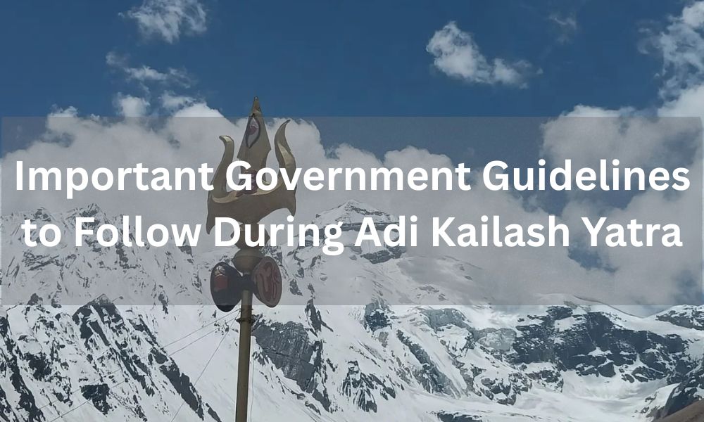 Important Government Guidelines to Follow During Adi Kailash Yatra